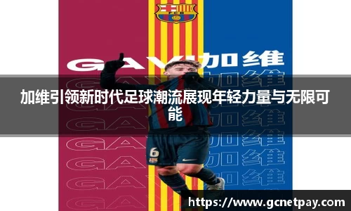 加维引领新时代足球潮流展现年轻力量与无限可能