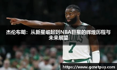 杰伦布朗：从新星崛起到NBA巨星的辉煌历程与未来展望