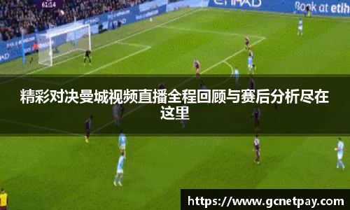 精彩对决曼城视频直播全程回顾与赛后分析尽在这里