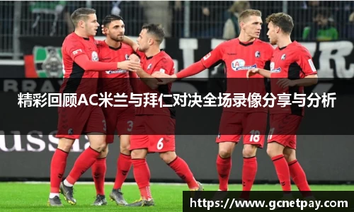 精彩回顾AC米兰与拜仁对决全场录像分享与分析