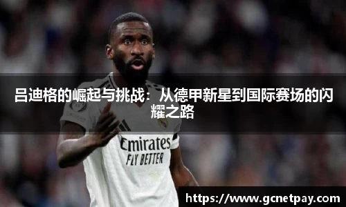 吕迪格的崛起与挑战：从德甲新星到国际赛场的闪耀之路