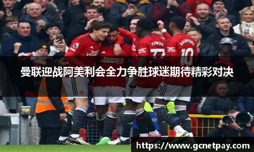 曼联迎战阿美利会全力争胜球迷期待精彩对决