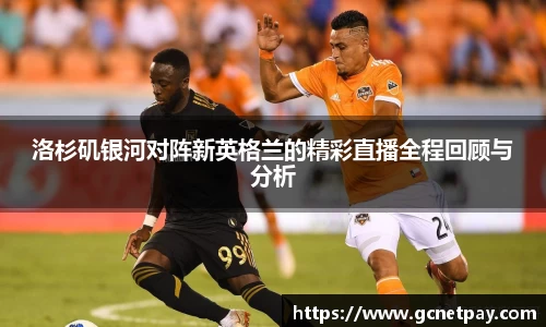 洛杉矶银河对阵新英格兰的精彩直播全程回顾与分析